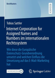 Title: Internet Corporation for Assigned Names and Numbers im internationalen Rechtssystem: Wie diese die Europäische Datenschutz-Grundverordnung umsetzt und welchen Einfluss die Umsetzung auf das E-Mail-Marketing hat, Author: Tobias Sattler