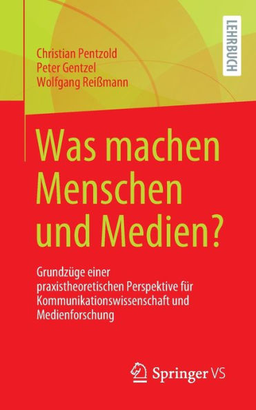 Was machen Menschen und Medien?: Grundzüge einer praxistheoretischen Perspektive für Kommunikationswissenschaft Medienforschung