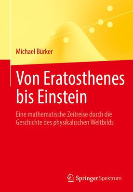 Von Eratosthenes bis Einstein: Eine mathematische Zeitreise durch die Geschichte des physikalischen Weltbilds