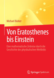 Title: Von Eratosthenes bis Einstein: Eine mathematische Zeitreise durch die Geschichte des physikalischen Weltbilds, Author: Michael Bïrker