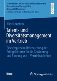 Title: Talent- und Diversitätsmanagement im Vertrieb: Eine empirische Untersuchung der Erfolgsfaktoren für die Gewinnung und Bindung von - Vertriebstalenten, Author: Aline Lanzrath