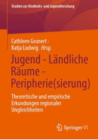 Title: Jugend - Ländliche Räume - Peripherie(sierung): Theoretische und empirische Erkundungen regionaler Ungleichheiten, Author: Cathleen Grunert