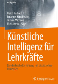 Title: Kï¿½nstliche Intelligenz fï¿½r Lehrkrï¿½fte: Eine fachliche Einfï¿½hrung mit didaktischen Hinweisen, Author: Ulrich Furbach