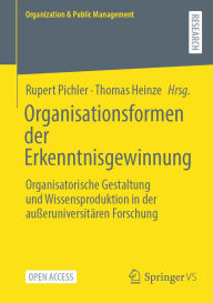 Title: Organisationsformen der Erkenntnisgewinnung: Organisatorische Gestaltung und Wissensproduktion in der auï¿½eruniversitï¿½ren Forschung, Author: Rupert Pichler