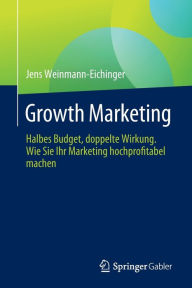 Title: Growth Marketing: Halbes Budget, doppelte Wirkung. Wie Sie Ihr Marketing hochprofitabel machen, Author: Jens Weinmann-Eichinger