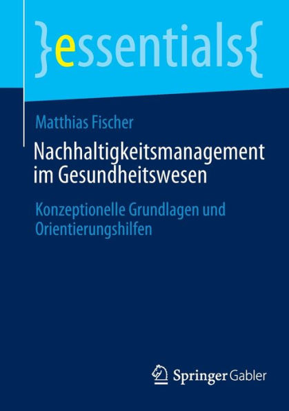 Nachhaltigkeitsmanagement im Gesundheitswesen: Konzeptionelle Grundlagen und Orientierungshilfen