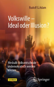 Title: Volkswille - Ideal oder Illusion?: Weshalb Volksentscheide undemokratisch werden können, Author: Rudolf G. Adam