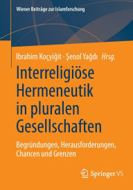 Title: Interreligiöse Hermeneutik in pluralen Gesellschaften: Begründungen, Herausforderungen, Chancen und Grenzen, Author: Ibrahim Koçyigit