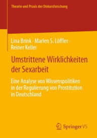 Title: Umstrittene Wirklichkeiten der Sexarbeit: Eine Analyse von Wissenspolitiken in der Regulierung von Prostitution in Deutschland, Author: Lina Brink