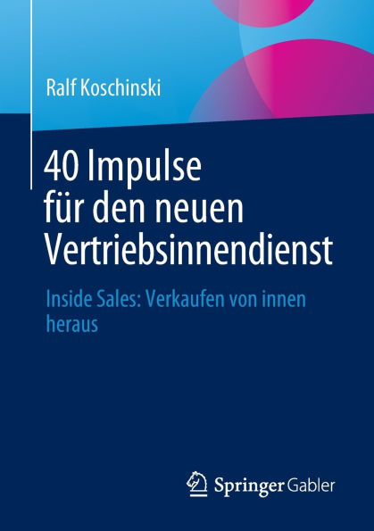 40 Impulse für den neuen Vertriebsinnendienst: Inside Sales: Verkaufen von innen heraus