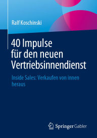 Title: 40 Impulse fï¿½r den neuen Vertriebsinnendienst: Inside Sales: Verkaufen von innen heraus, Author: Ralf Koschinski