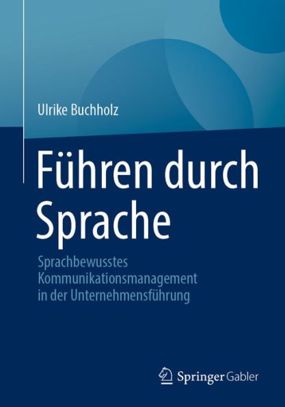 Führen durch Sprache: Sprachbewusstes Kommunikationsmanagement in der Unternehmensführung