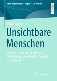 Title: Unsichtbare Menschen: Eine Fallstudie zur räumlichen Wahrnehmung von Geflüchteten im Tübinger Süden, Author: Tobias Scheu