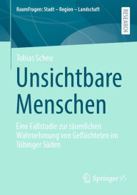 Title: Unsichtbare Menschen: Eine Fallstudie zur räumlichen Wahrnehmung von Geflüchteten im Tübinger Süden, Author: Tobias Scheu