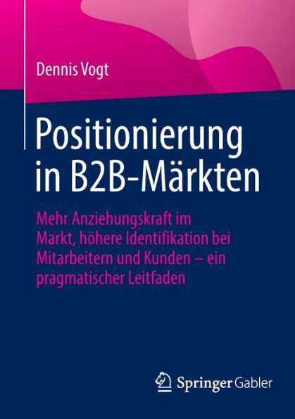 Positionierung B2B-Märkten: Mehr Anziehungskraft im Markt, höhere Identifikation bei Mitarbeitern und Kunden - ein pragmatischer Leitfaden