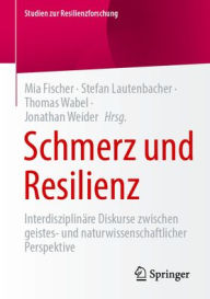 Title: Schmerz und Resilienz: Interdisziplinäre Diskurse zwischen geistes- und naturwissenschaftlicher Perspektive, Author: Mia Fischer