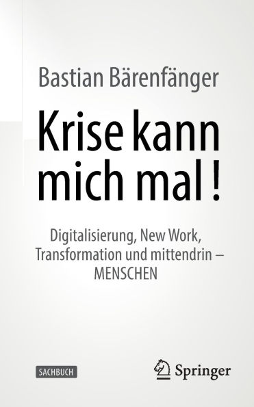 Krise kann mich mal!: Digitalisierung, New Work, Transformation und mittendrin - MENSCHEN