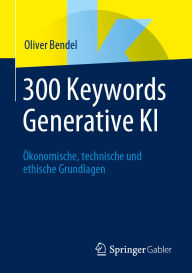 Title: 300 Keywords Generative KI: ï¿½konomische, technische und ethische Grundlagen, Author: Oliver Bendel