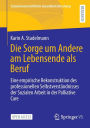 Die Sorge um Andere am Lebensende als Beruf: Eine empirische Rekonstruktion des professionellen Selbstverständnisses der Sozialen Arbeit in der Palliative Care