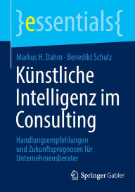 Title: Künstliche Intelligenz im Consulting: Handlungsempfehlungen und Zukunftsprognosen für Unternehmensberater, Author: Markus H. Dahm