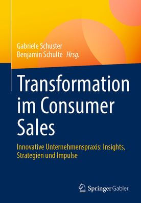 Transformation im Consumer Sales: Innovative Unternehmenspraxis: Insights, Strategien und Impulse