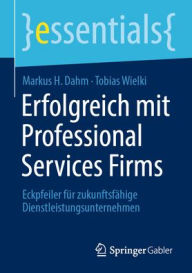 Title: Erfolgreich mit Professional Services Firms: Eckpfeiler für zukunftsfähige Dienstleistungsunternehmen, Author: Markus H. Dahm