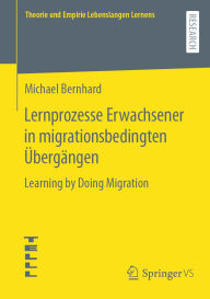 Title: Lernprozesse Erwachsener in migrationsbedingten ï¿½bergï¿½ngen: Learning by Doing Migration, Author: Michael Bernhard