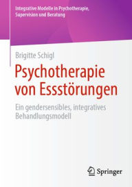 Title: Psychotherapie von Essstörungen: Ein gendersensibles, integratives Behandlungsmodell, Author: Brigitte Schigl