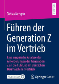 Title: Fï¿½hren der Generation Z im Vertrieb: Eine empirische Analyse der Anforderungen der Generation Z an die Fï¿½hrung im deutschen Baumaschinenvertrieb, Author: Tobias Nebgen