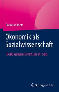 Title: Ökonomik als Sozialwissenschaft: Die Bürgergesellschaft und ihr Geld, Author: Raimund Dietz