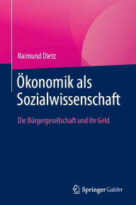 Title: Ökonomik als Sozialwissenschaft: Die Bürgergesellschaft und ihr Geld, Author: Raimund Dietz