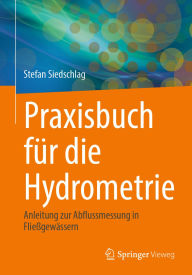 Title: Praxisbuch fï¿½r die Hydrometrie: Anleitung zur Abflussmessung in Flieï¿½gewï¿½ssern, Author: Stefan Siedschlag