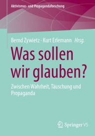 Title: Was sollen wir glauben?: Zwischen Wahrheit, Täuschung und Propaganda, Author: Bernd Zywietz