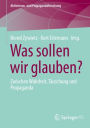 Was sollen wir glauben?: Zwischen Wahrheit, Täuschung und Propaganda