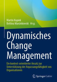 Title: Dynamisches Change Management: Ein kontext-orientierter Ansatz zur Unterstützung der Anpassungsfähigkeit von Organisationen, Author: Martin Kupiek