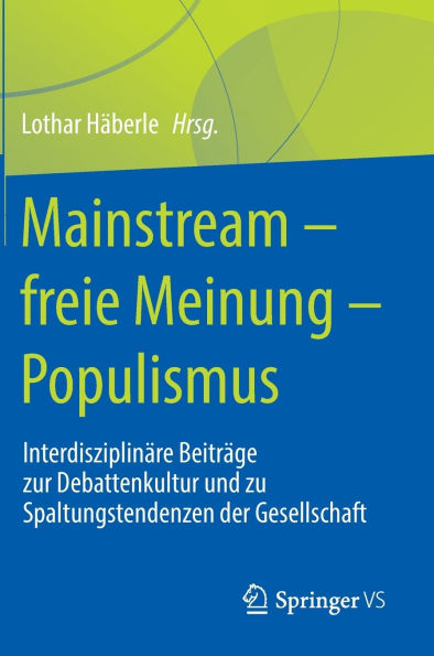Mainstream - freie Meinung Populismus: Interdisziplinäre Beiträge zur Debattenkultur und zu Spaltungstendenzen der Gesellschaft