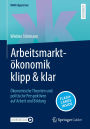 Arbeitsmarktökonomik klipp & klar: Ökonomische Theorien und politische Perspektiven auf Arbeit und Bildung