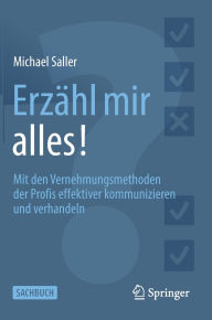 Title: Erzähl mir alles!: Mit den Vernehmungsmethoden der Profis effektiver kommunizieren und verhandeln, Author: Michael Saller