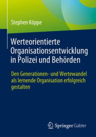Title: Werteorientierte Organisationsentwicklung in Polizei und Behörden: Den Generationen- und Wertewandel als lernende Organisation erfolgreich gestalten, Author: Stephen Köppe