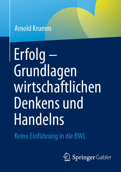 Erfolg - Grundlagen wirtschaftlichen Denkens und Handelns: Keine Einfï¿½hrung in die BWL