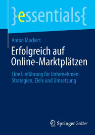 Title: Erfolgreich auf Online-Marktplätzen: Eine Einführung für Unternehmen: Strategien, Ziele und Umsetzung, Author: Anton Mackert