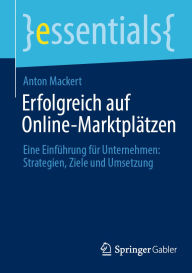Title: Erfolgreich auf Online-Marktplï¿½tzen: Eine Einfï¿½hrung fï¿½r Unternehmen: Strategien, Ziele und Umsetzung, Author: Anton Mackert