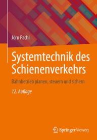 Title: Systemtechnik des Schienenverkehrs: Bahnbetrieb planen, steuern und sichern, Author: Jörn Pachl