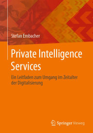 Title: Private Intelligence Services: Ein Leitfaden zum Umgang im Zeitalter der Digitalisierung, Author: Stefan Embacher