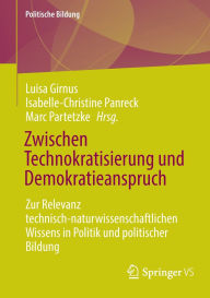 Title: Zwischen Technokratisierung und Demokratieanspruch: Zur Relevanz technisch-naturwissenschaftlichen Wissens in Politik und politischer Bildung, Author: Luisa Girnus