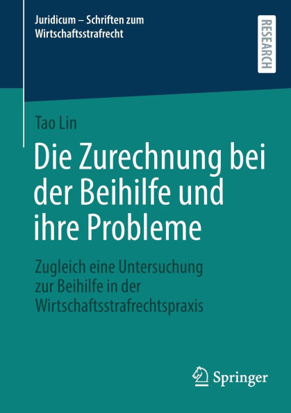 Die Zurechnung bei der Beihilfe und ihre Probleme: Zugleich eine Untersuchung zur Wirtschaftsstrafrechtspraxis