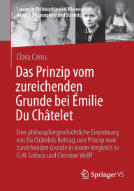Title: Das Prinzip vom zureichenden Grunde bei Émilie Du Châtelet: Eine philosophiegeschichtliche Einordnung von Du Châtelets Beitrag zum Prinzip vom zureichenden Grunde in einem Vergleich zu G.W. Leibniz und Christian Wolff, Author: Clara Carus