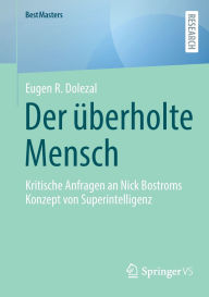 Title: Der überholte Mensch: Kritische Anfragen an Nick Bostroms Konzept von Superintelligenz, Author: Eugen R. Dolezal