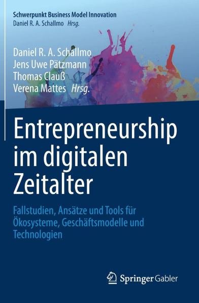 Entrepreneurship im digitalen Zeitalter: Fallstudien, Ansätze und Tools für Ökosysteme, Geschäftsmodelle Technologien