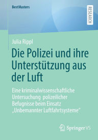 Title: Die Polizei und ihre Unterstützung aus der Luft: Eine kriminalwissenschaftliche Untersuchung polizeilicher Befugnisse beim Einsatz 